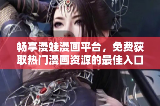 畅享漫蛙漫画平台，免费获取热门漫画资源的最佳入口