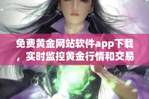 免费黄金网站软件app下载，实时监控黄金行情和交易信息