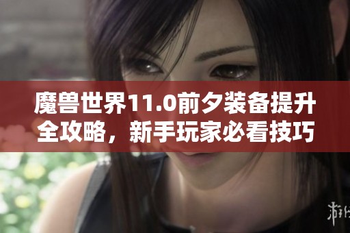 魔兽世界11.0前夕装备提升全攻略，新手玩家必看技巧分享