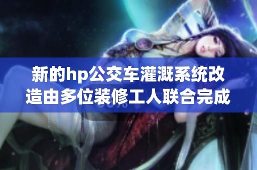 新的hp公交车灌溉系统改造由多位装修工人联合完成