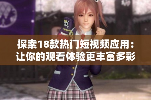 探索18款热门短视频应用：让你的观看体验更丰富多彩