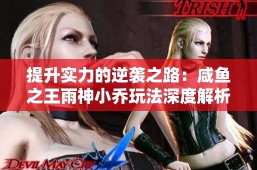 提升实力的逆袭之路：咸鱼之王雨神小乔玩法深度解析