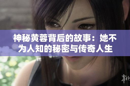 神秘黄蓉背后的故事：她不为人知的秘密与传奇人生
