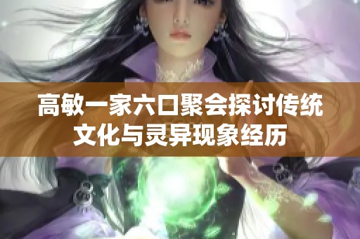 高敏一家六口聚会探讨传统文化与灵异现象经历