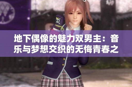 地下偶像的魅力双男主：音乐与梦想交织的无悔青春之路