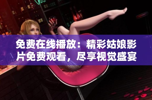 免费在线播放：精彩姑娘影片免费观看，尽享视觉盛宴
