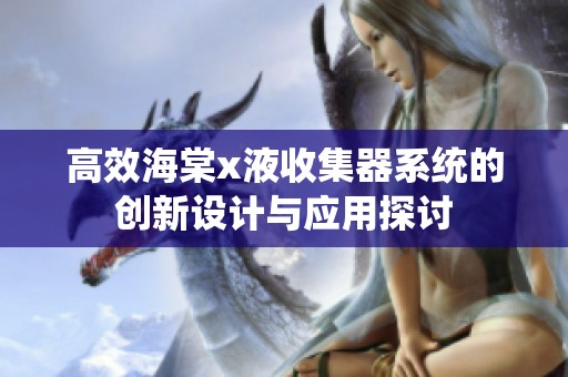 高效海棠x液收集器系统的创新设计与应用探讨
