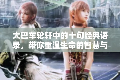 大巴车轮轩中的十句经典语录，带你重温生命的智慧与启迪