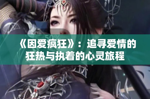 《因爱疯狂》：追寻爱情的狂热与执着的心灵旅程