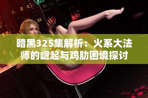 暗黑325集解析：火系大法师的崛起与鸡肋困境探讨
