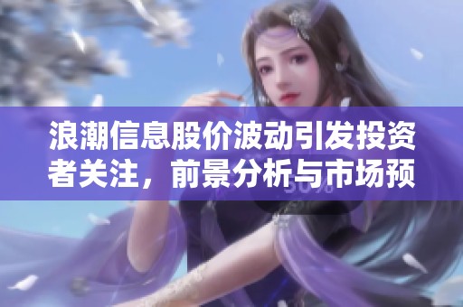 浪潮信息股价波动引发投资者关注，前景分析与市场预测揭秘