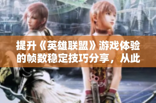 提升《英雄联盟》游戏体验的帧数稳定技巧分享，从此告别卡顿烦恼