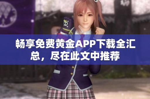 畅享免费黄金APP下载全汇总，尽在此文中推荐