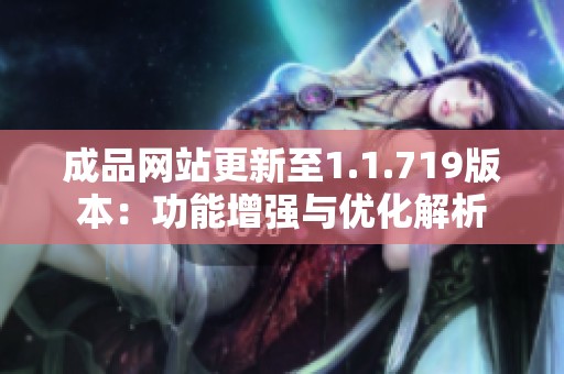 成品网站更新至1.1.719版本：功能增强与优化解析