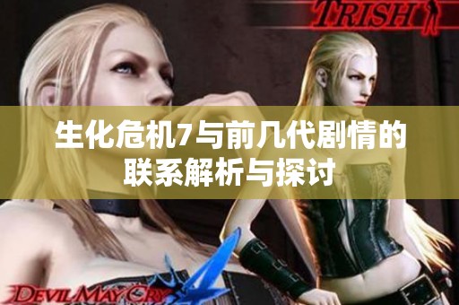 生化危机7与前几代剧情的联系解析与探讨