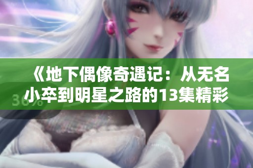 《地下偶像奇遇记：从无名小卒到明星之路的13集精彩历程》