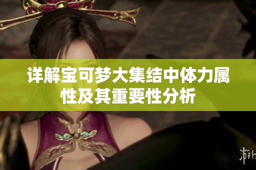 详解宝可梦大集结中体力属性及其重要性分析