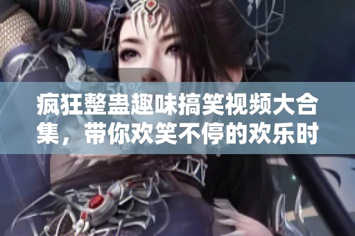 疯狂整蛊趣味搞笑视频大合集，带你欢笑不停的欢乐时光