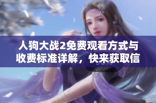 人狗大战2免费观看方式与收费标准详解，快来获取信息吧