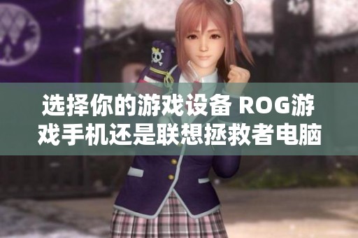 选择你的游戏设备 ROG游戏手机还是联想拯救者电脑，你会选哪一个