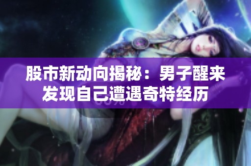 股市新动向揭秘：男子醒来发现自己遭遇奇特经历