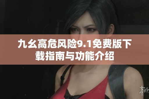 九幺高危风险9.1免费版下载指南与功能介绍