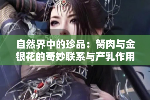 自然界中的珍品：胬肉与金银花的奇妙联系与产乳作用探讨
