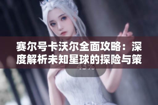 赛尔号卡沃尔全面攻略：深度解析未知星球的探险与策略技巧