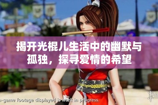 揭开光棍儿生活中的幽默与孤独，探寻爱情的希望