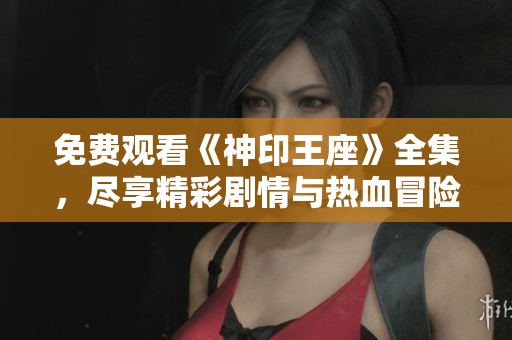 免费观看《神印王座》全集，尽享精彩剧情与热血冒险