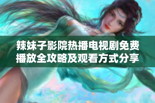 辣妹子影院热播电视剧免费播放全攻略及观看方式分享