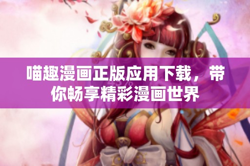 喵趣漫画正版应用下载，带你畅享精彩漫画世界