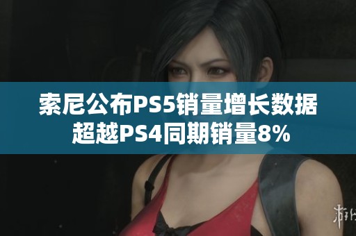 索尼公布PS5销量增长数据 超越PS4同期销量8%
