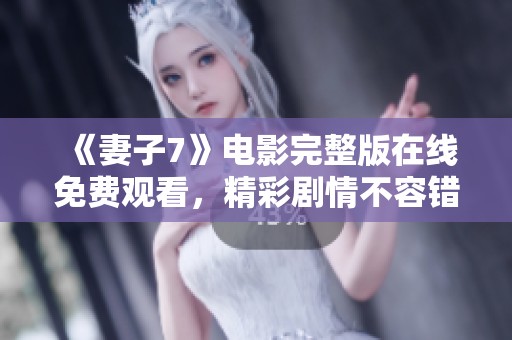 《妻子7》电影完整版在线免费观看，精彩剧情不容错过