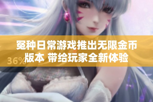 冤种日常游戏推出无限金币版本 带给玩家全新体验