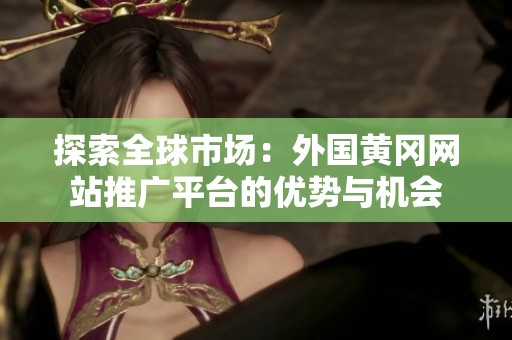 探索全球市场：外国黄冈网站推广平台的优势与机会