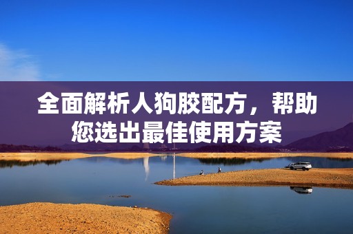 全面解析人狗胶配方，帮助您选出最佳使用方案