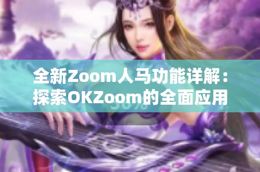 全新Zoom人马功能详解：探索OKZoom的全面应用与优势