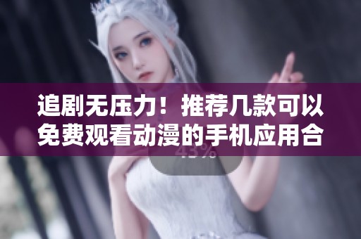 追剧无压力！推荐几款可以免费观看动漫的手机应用合集