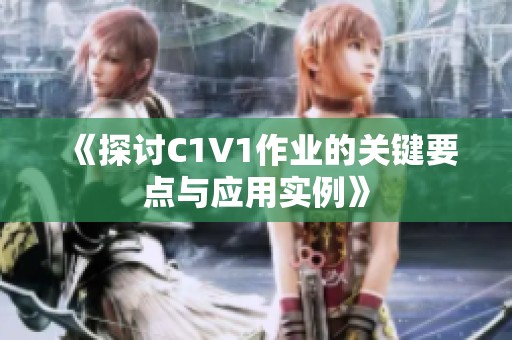 《探讨C1V1作业的关键要点与应用实例》
