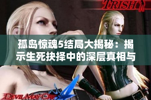 孤岛惊魂5结局大揭秘：揭示生死抉择中的深层真相与背后故事