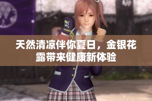天然清凉伴你夏日，金银花露带来健康新体验