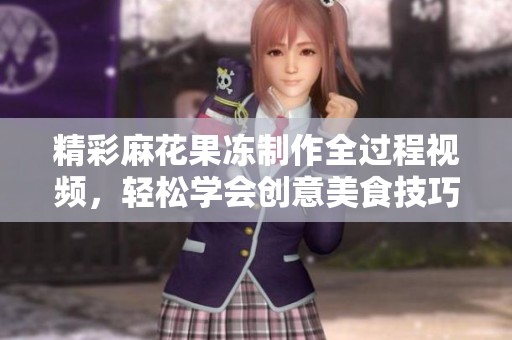 精彩麻花果冻制作全过程视频，轻松学会创意美食技巧！