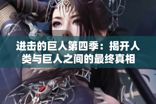 进击的巨人第四季：揭开人类与巨人之间的最终真相