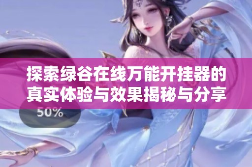 探索绿谷在线万能开挂器的真实体验与效果揭秘与分享