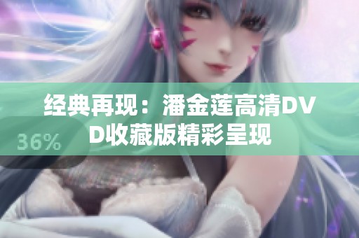 经典再现：潘金莲高清DVD收藏版精彩呈现