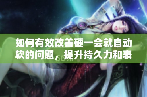 如何有效改善硬一会就自动软的问题，提升持久力和表现