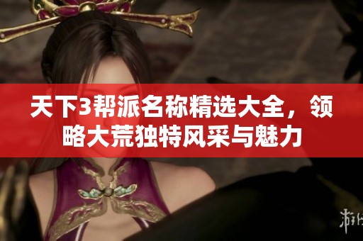 天下3帮派名称精选大全，领略大荒独特风采与魅力