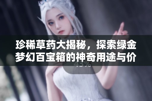 珍稀草药大揭秘，探索绿金梦幻百宝箱的神奇用途与价值