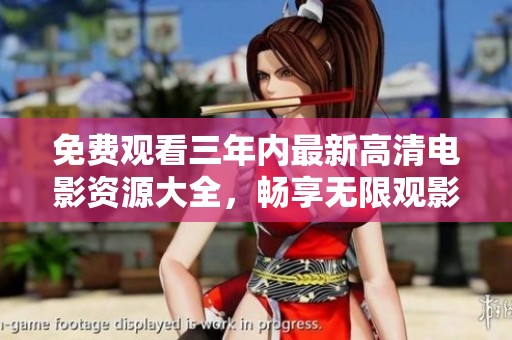 免费观看三年内最新高清电影资源大全，畅享无限观影乐趣